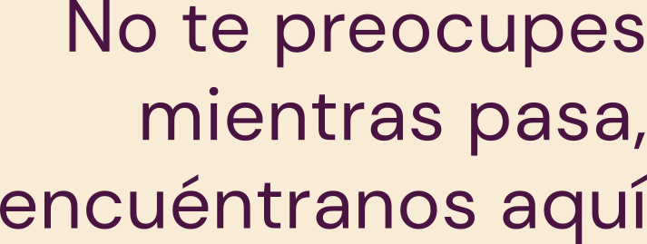 No te preocupes mientras pasa, encuéntranos aquí